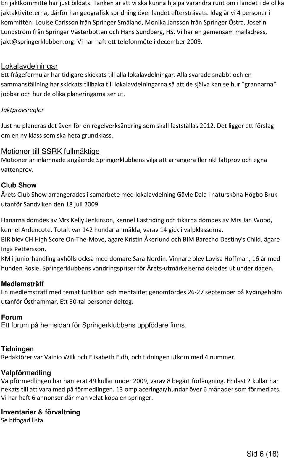 Vi har en gemensam mailadress, jakt@springerklubben.org. Vi har haft ett telefonmöte i december 2009. Lokalavdelningar Ett frågeformulär har tidigare skickats till alla lokalavdelningar.