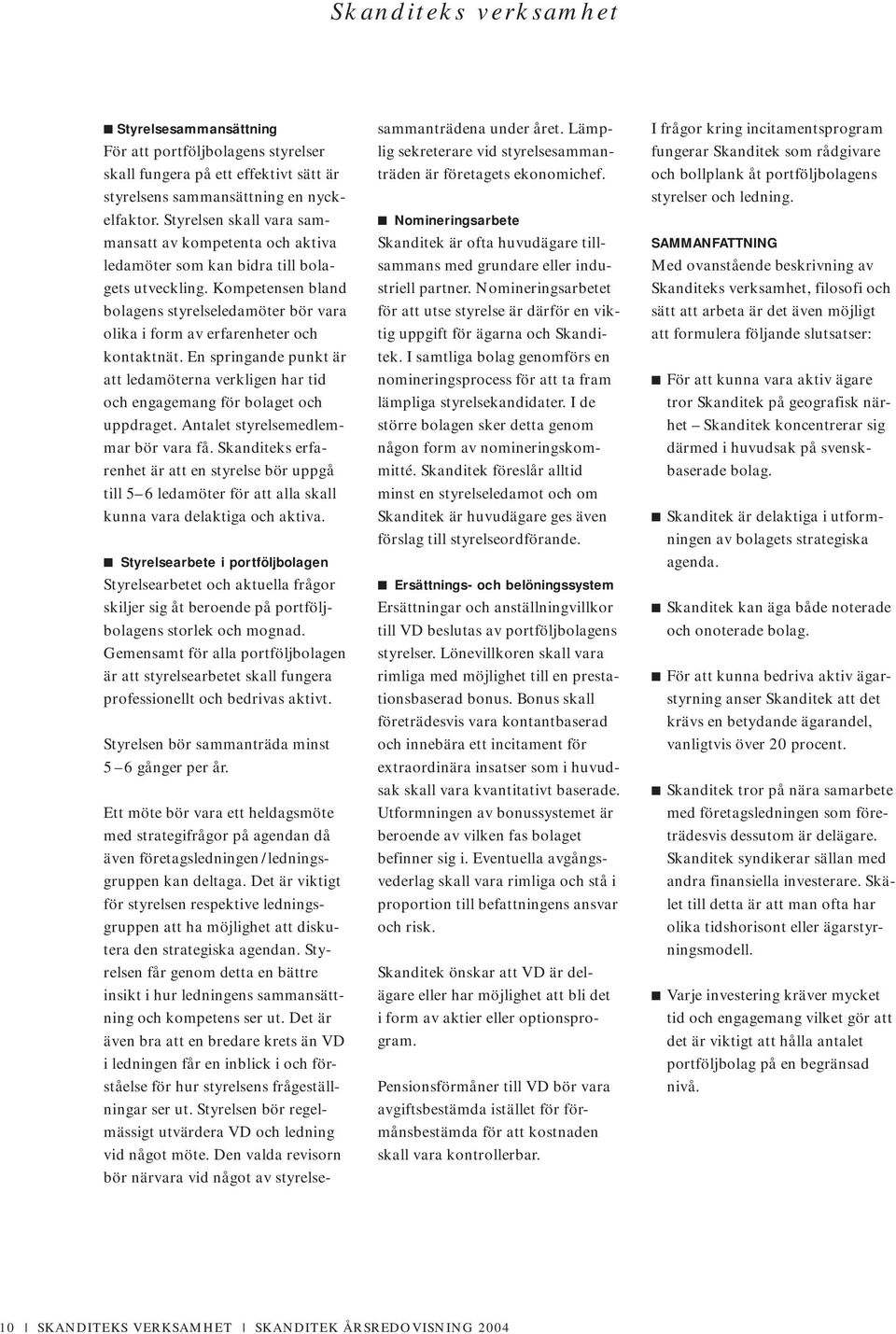 Kompetensen bland bolagens styrelseledamöter bör vara olika i form av erfarenheter och kontaktnät. En springande punkt är att ledamöterna verkligen har tid och engagemang för bolaget och uppdraget.