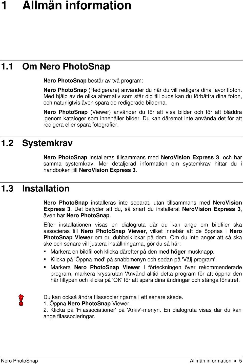 Nero PhotoSnap (Viewer) använder du för att visa bilder och för att bläddra igenom kataloger som innehåller bilder. Du kan däremot inte använda det för att redigera eller spara fotografier.