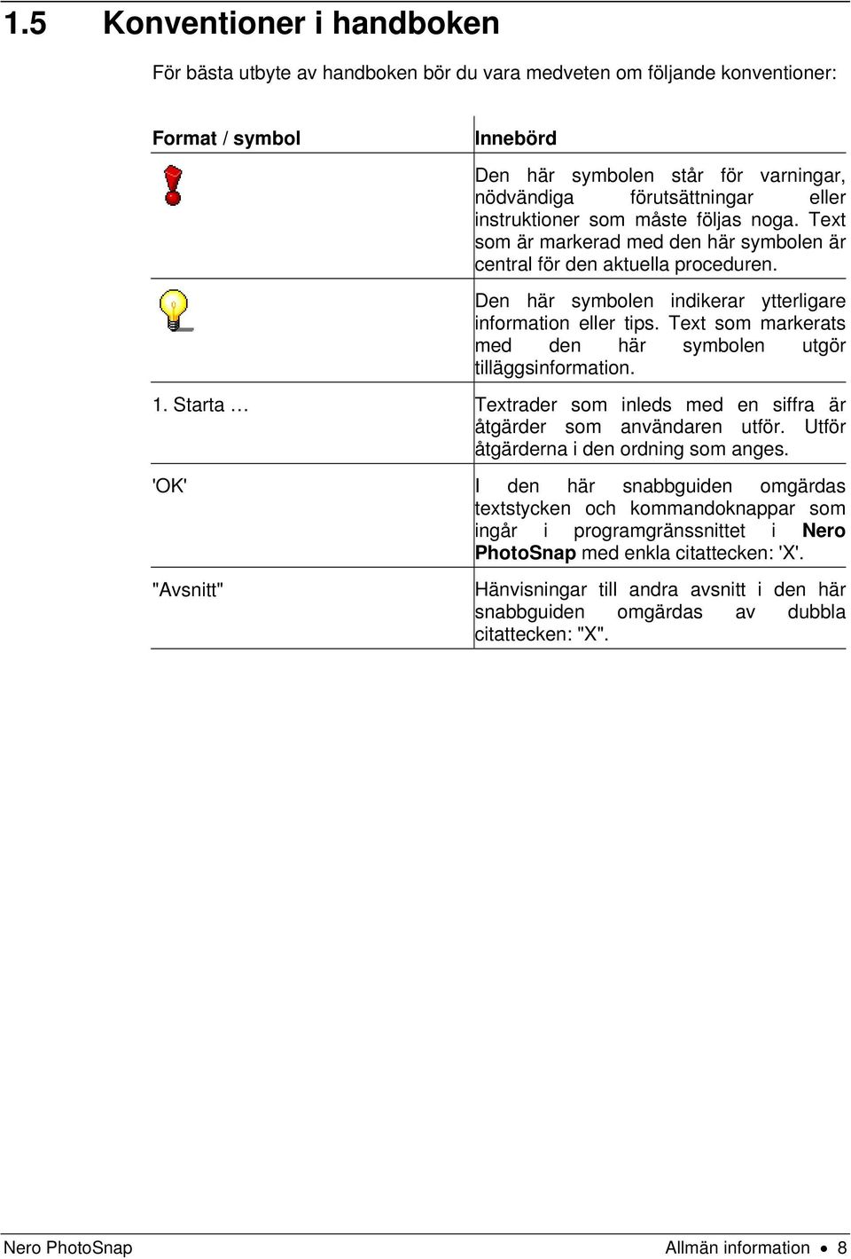 Text som markerats med den här symbolen utgör tilläggsinformation. 1. Starta Textrader som inleds med en siffra är åtgärder som användaren utför. Utför åtgärderna i den ordning som anges.