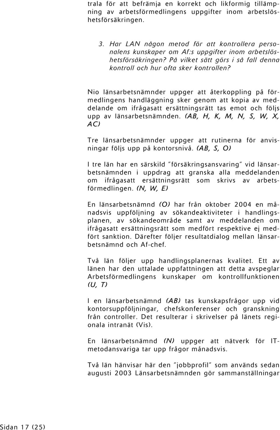 Nio länsarbetsnämnder uppger att återkoppling på förmedlingens handläggning sker genom att kopia av meddelande om ifrågasatt ersättningsrätt tas emot och följs upp av länsarbetsnämnden.