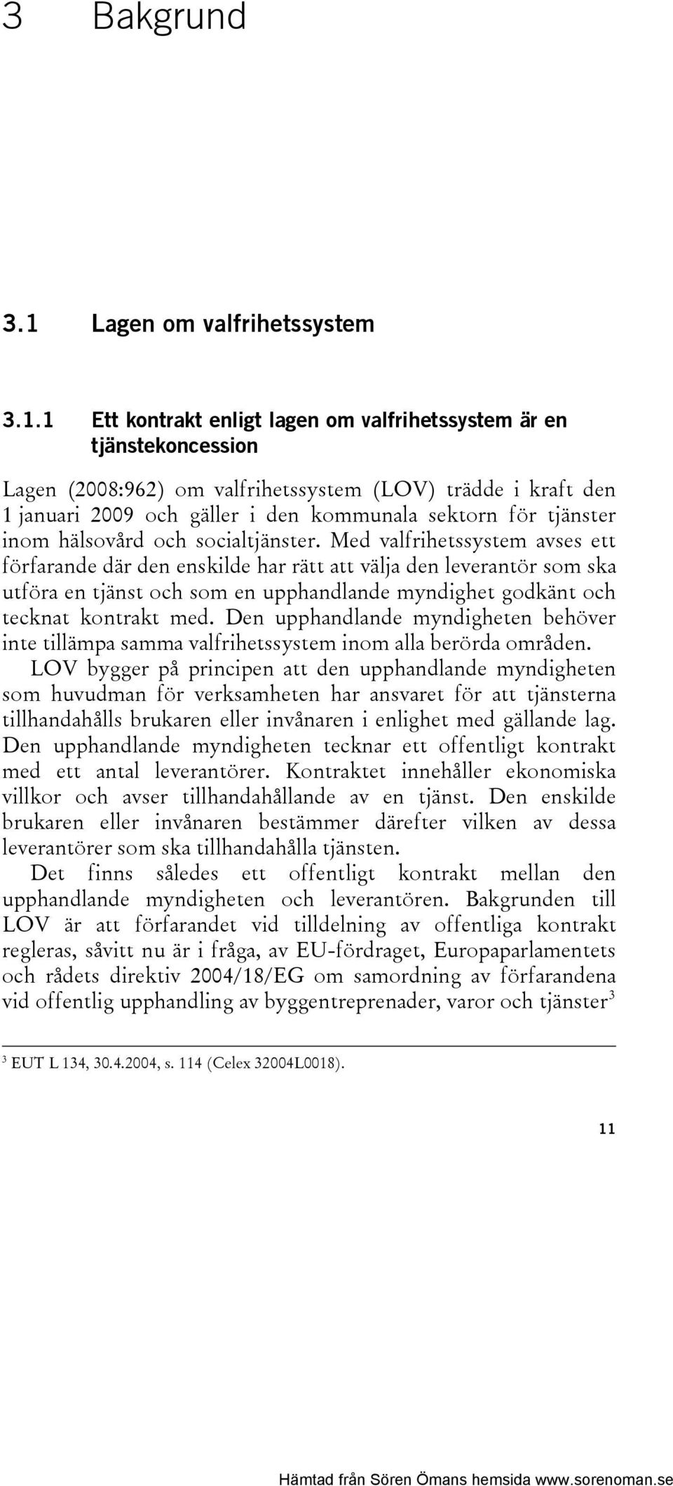1 Ett kontrakt enligt lagen om valfrihetssystem är en tjänstekoncession Lagen (2008:962) om valfrihetssystem (LOV) trädde i kraft den 1 januari 2009 och gäller i den kommunala sektorn för tjänster