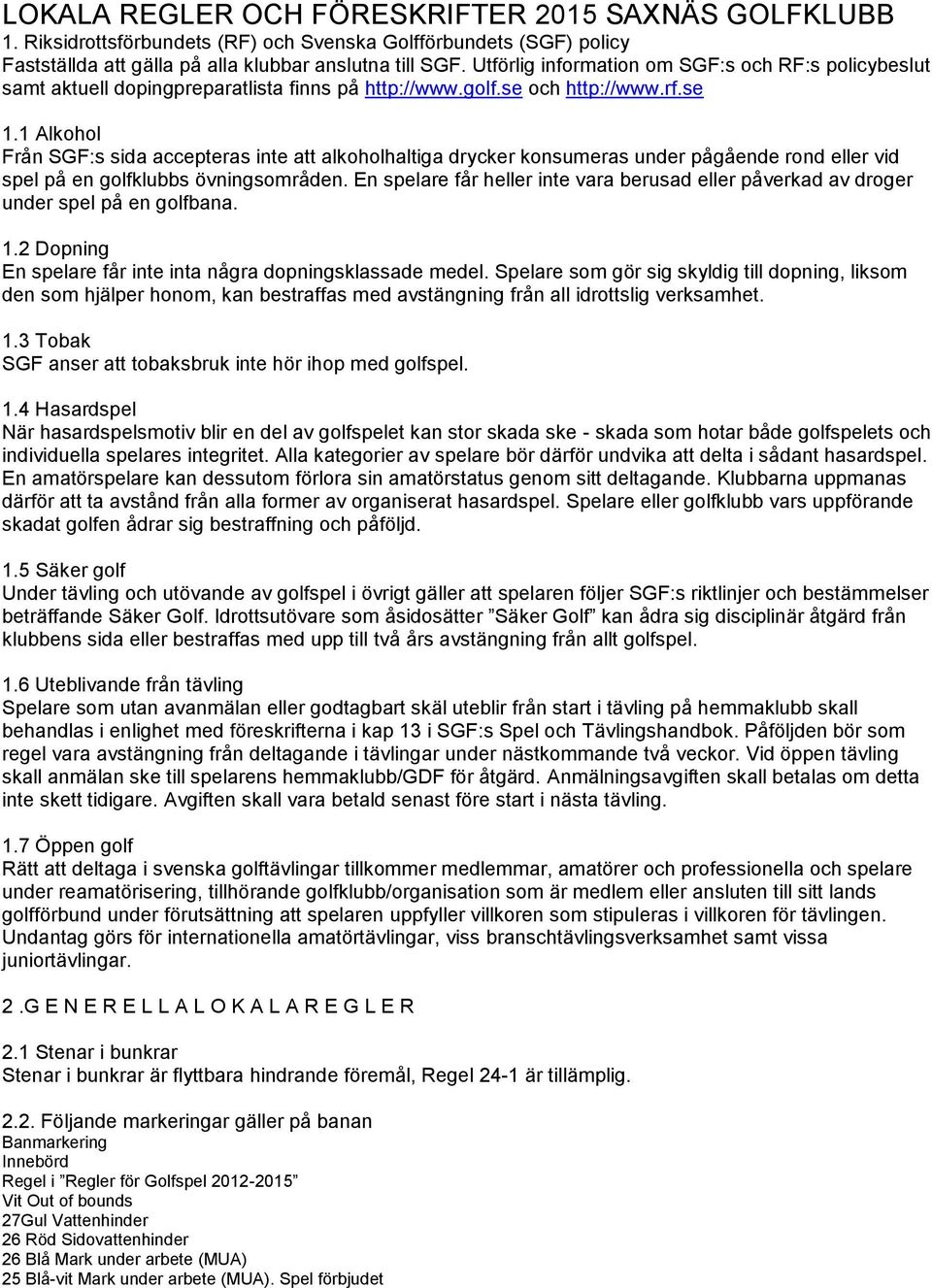 1 Alkohol Från SGF:s sida accepteras inte att alkoholhaltiga drycker konsumeras under pågående rond eller vid spel på en golfklubbs övningsområden.