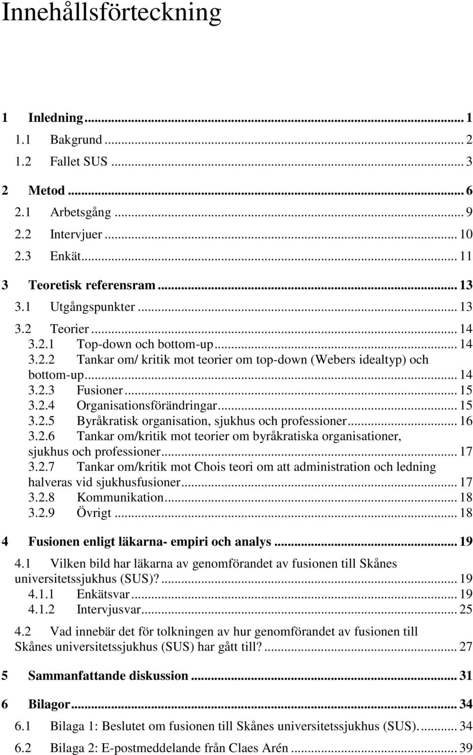 .. 15 3.2.5 Byråkratisk organisation, sjukhus och professioner... 16 3.2.6 Tankar om/kritik mot teorier om byråkratiska organisationer, sjukhus och professioner... 17 3.2.7 Tankar om/kritik mot Chois teori om att administration och ledning halveras vid sjukhusfusioner.