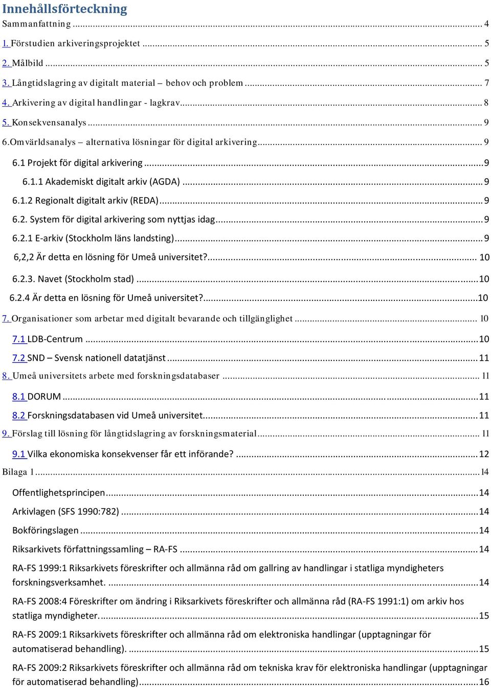.. 9 6.1.2 Regionalt digitalt arkiv (REDA)... 9 6.2. System för digital arkivering som nyttjas idag... 9 6.2.1 E arkiv (Stockholm läns landsting)... 9 6,2,2 Är detta en lösning för Umeå universitet?