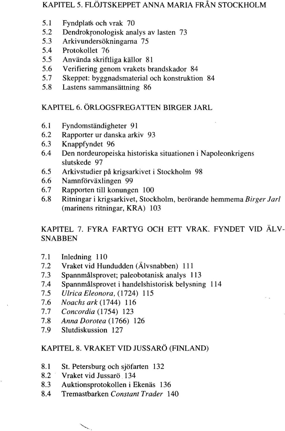 1 Fyndomständigheter 91 6.2 Rapporter ur danska arkiv 93 6.3 Knappfyndet 96 6.4 Den nordeuropeiska historiska situationen i Napoleonkrigens slutskede 97 6.