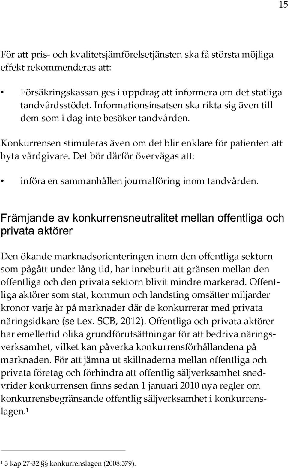 Det bör därför övervägas att: införa en sammanhållen journalföring inom tandvården.