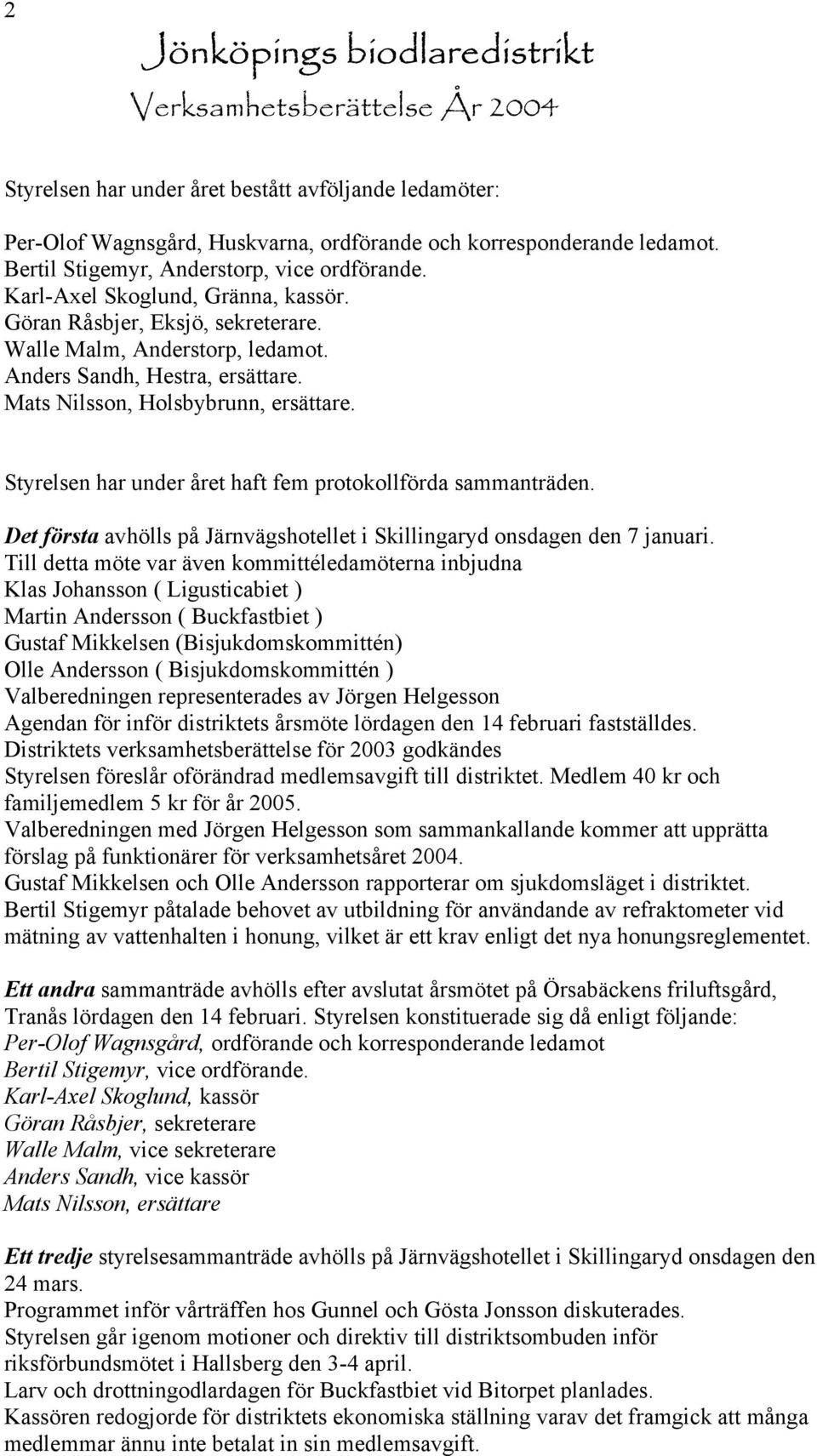 Mats Nilsson, Holsbybrunn, ersättare. Styrelsen har under året haft fem protokollförda sammanträden. Det första avhölls på Järnvägshotellet i Skillingaryd onsdagen den 7 januari.