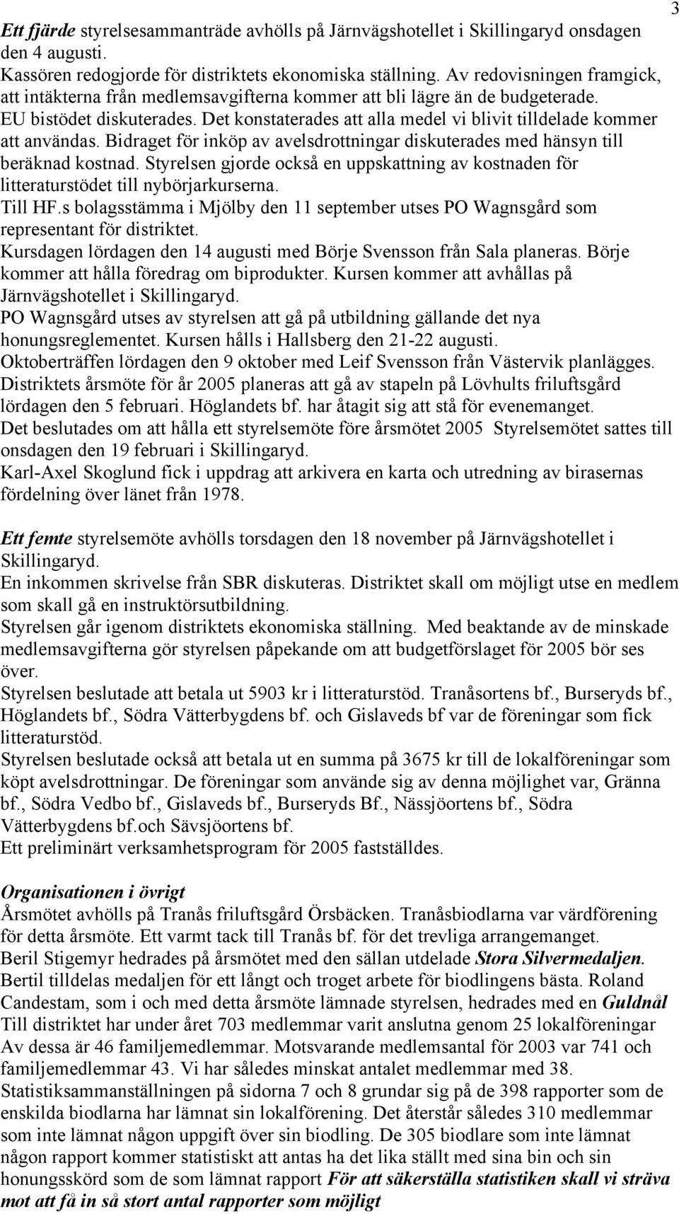 Det konstaterades att alla medel vi blivit tilldelade kommer att användas. Bidraget för inköp av avelsdrottningar diskuterades med hänsyn till beräknad kostnad.
