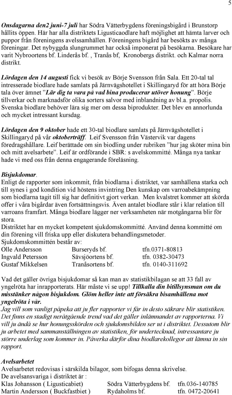 Det nybyggda slungrummet har också imponerat på besökarna. Besökare har varit Nybroortens bf. Linderås bf., Tranås bf, Kronobergs distrikt. och Kalmar norra distrikt.