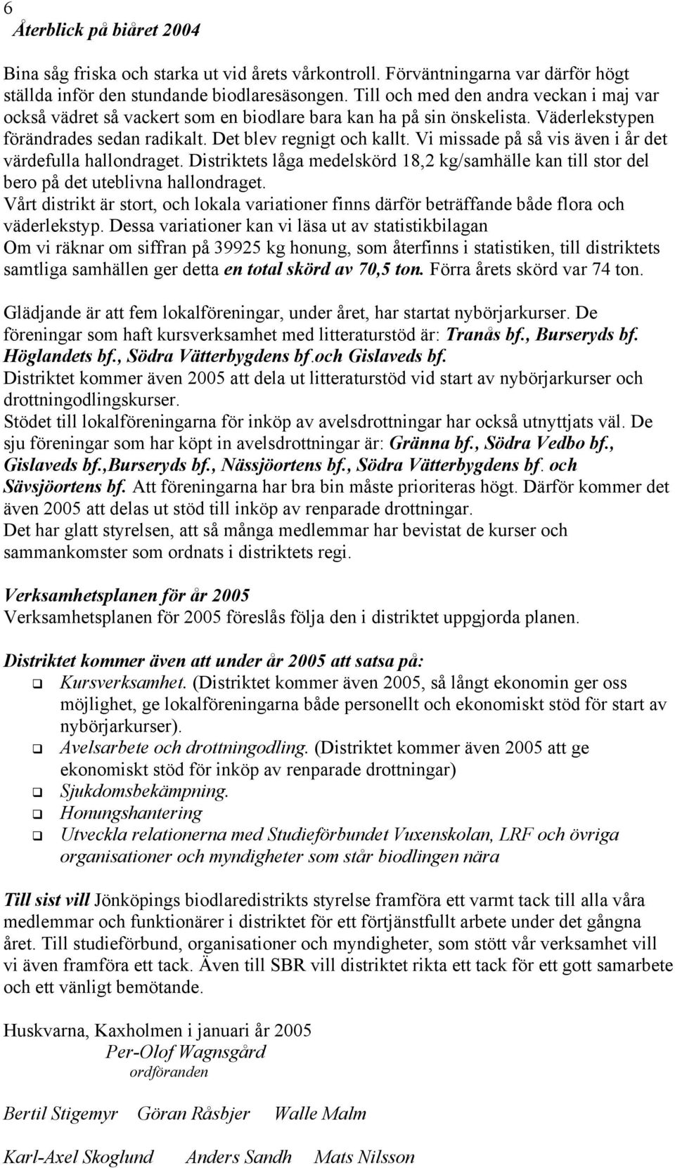 Vi missade på så vis även i år det värdefulla hallondraget. Distriktets låga medelskörd 18,2 kg/samhälle kan till stor del bero på det uteblivna hallondraget.