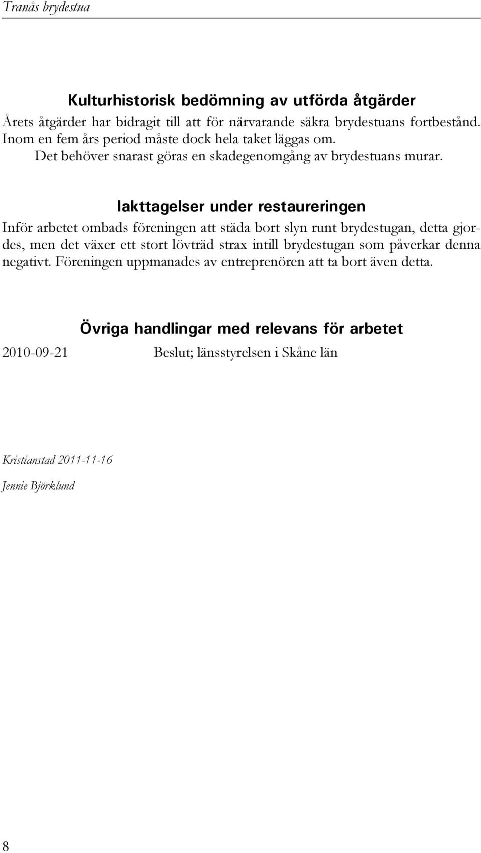 Iakttagelser under restaureringen Inför arbetet ombads föreningen att städa bort slyn runt brydestugan, detta gjordes, men det växer ett stort lövträd strax intill