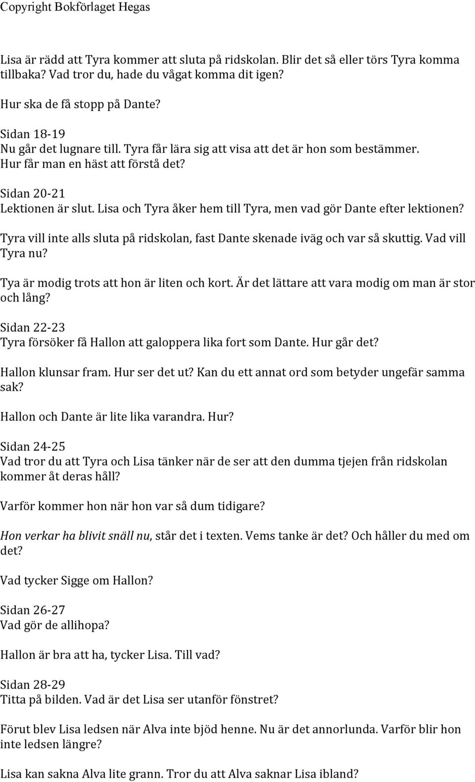 Lisa och Tyra åker hem till Tyra, men vad gör Dante efter lektionen? Tyra vill inte alls sluta på ridskolan, fast Dante skenade iväg och var så skuttig. Vad vill Tyra nu?