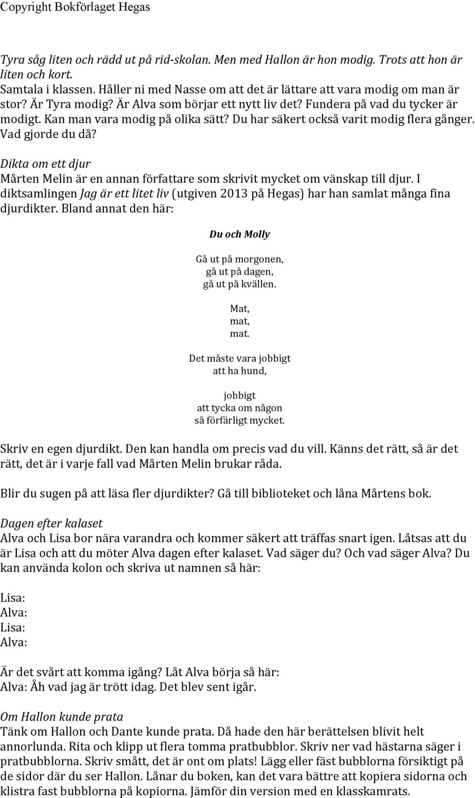 Dikta om ett djur Mårten Melin är en annan författare som skrivit mycket om vänskap till djur. I diktsamlingen Jag är ett litet liv (utgiven 2013 på Hegas) har han samlat många fina djurdikter.