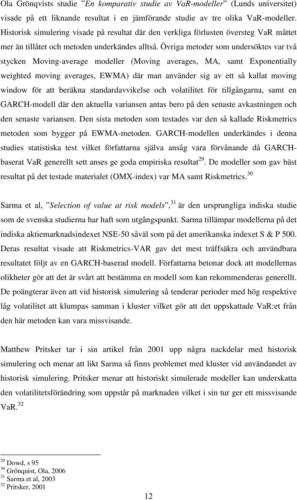 Övrga metoder som undersöktes var två stycken Movng-average modeller (Movng averages, MA, samt Exponentally weghted movng averages, EWMA) där man använder sg av ett så kallat movng wndow för att