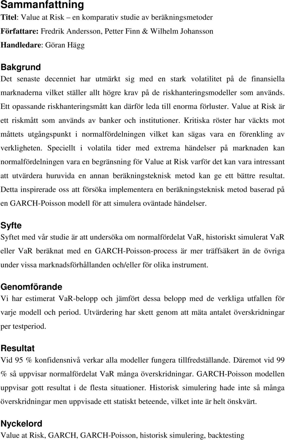 Value at Rsk är ett rskmått som används av banker och nsttutoner. Krtska röster har väckts mot måttets utgångspunkt normalfördelnngen vlket kan sägas vara en förenklng av verklgheten.