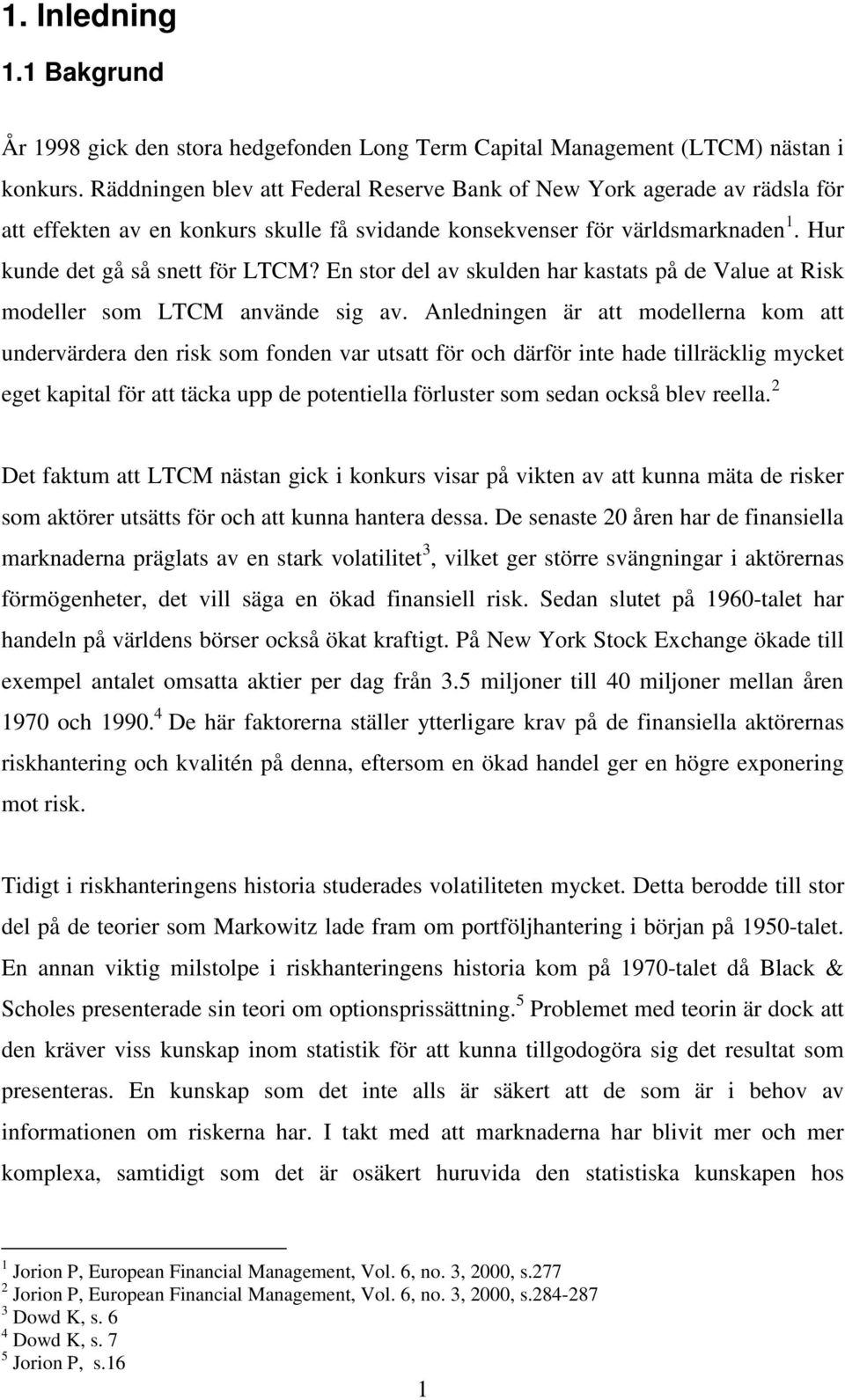 En stor del av skulden har kastats på de Value at Rsk modeller som LTCM använde sg av.