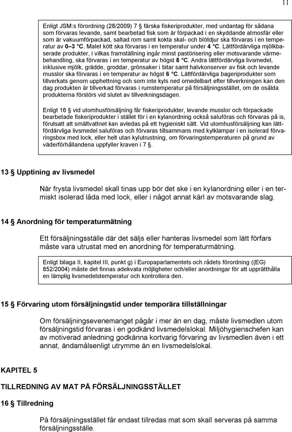 Lättfördärvliga mjölkbaserade produkter, i vilkas framställning ingår minst pastörisering eller motsvarande värmebehandling, ska förvaras i en temperatur av högst 8 C.