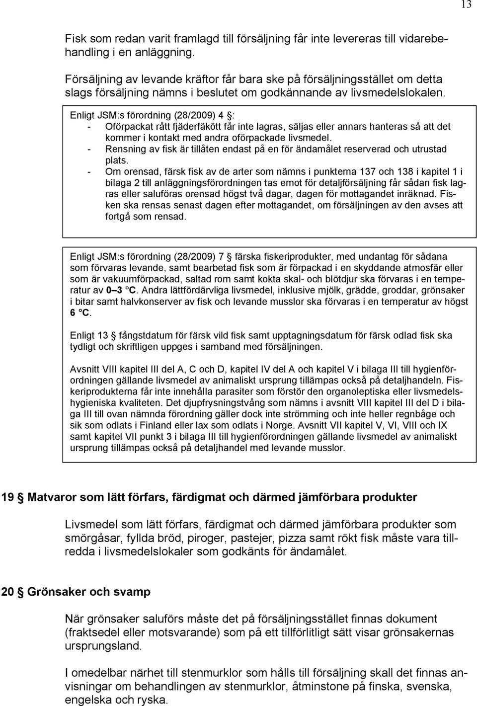 Enligt JSM:s förordning (28/2009) 4 : - Oförpackat rått fjäderfäkött får inte lagras, säljas eller annars hanteras så att det kommer i kontakt med andra oförpackade livsmedel.