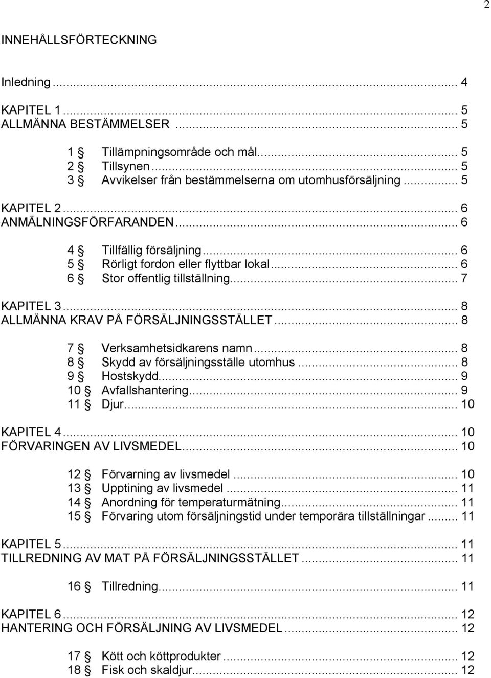 .. 8 7 Verksamhetsidkarens namn... 8 8 Skydd av försäljningsställe utomhus... 8 9 Hostskydd... 9 10 Avfallshantering... 9 11 Djur... 10 KAPITEL 4... 10 FÖRVARINGEN AV LIVSMEDEL.