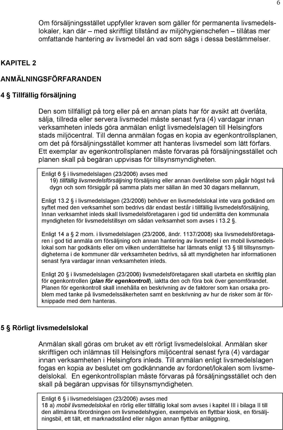 KAPITEL 2 ANMÄLNINGSFÖRFARANDEN 4 Tillfällig försäljning Den som tillfälligt på torg eller på en annan plats har för avsikt att överlåta, sälja, tillreda eller servera livsmedel måste senast fyra (4)