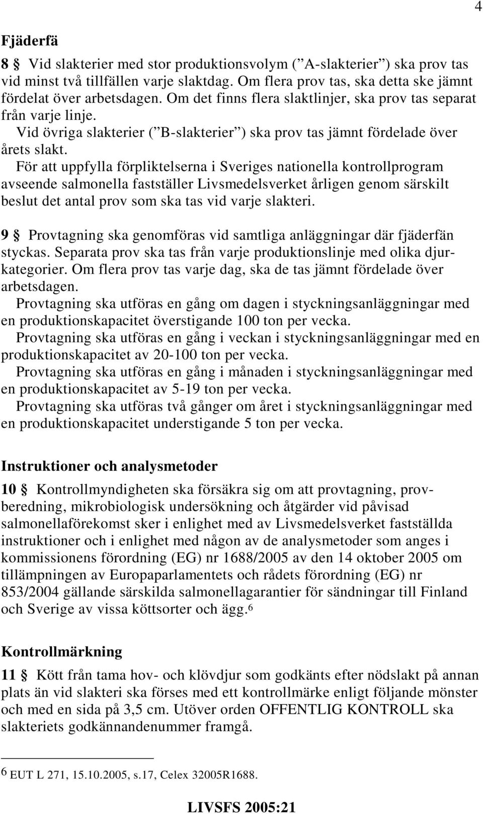 För att uppfylla förpliktelserna i Sveriges nationella kontrollprogram avseende salmonella fastställer Livsmedelsverket årligen genom särskilt beslut det antal prov som ska tas vid varje slakteri.