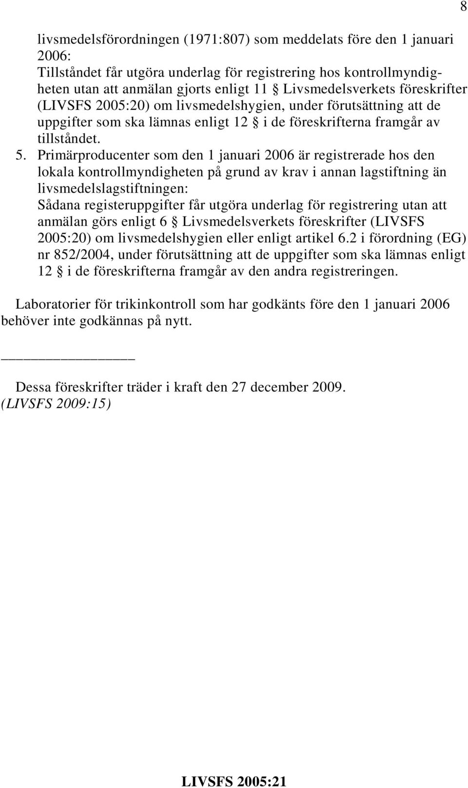 Primärproducenter som den 1 januari 2006 är registrerade hos den lokala kontrollmyndigheten på grund av krav i annan lagstiftning än livsmedelslagstiftningen: Sådana registeruppgifter får utgöra