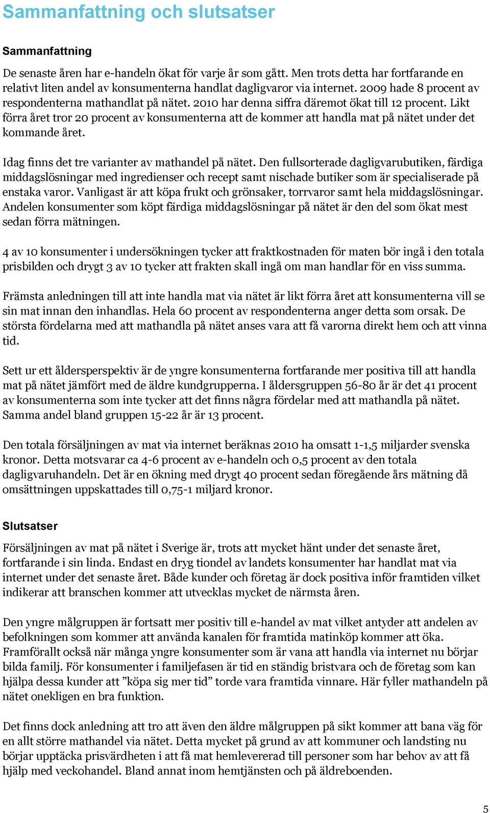 2010 har denna siffra däremot ökat till 12 procent. Likt förra året tror 20 procent av konsumenterna att de kommer att handla mat på nätet under det kommande året.