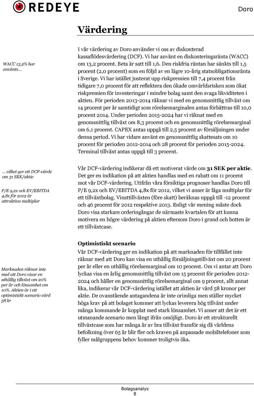 Vi har istället justerat upp riskpremien till 7,4 procent från tidigare 7,0 procent för att reflektera den ökade omvärldsrisken som ökat riskpremien för investeringar i mindre bolag samt den svaga