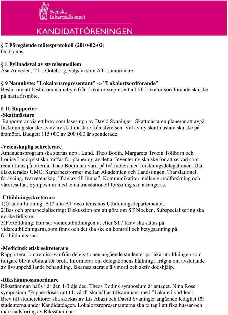 10 Rapporter -Skattmästare Rapporterar via ett brev som läses upp av David Svaninger. Skattmästaren planerar att avgå. Inskolning ska ske av ev ny skattmästare från styrelsen.