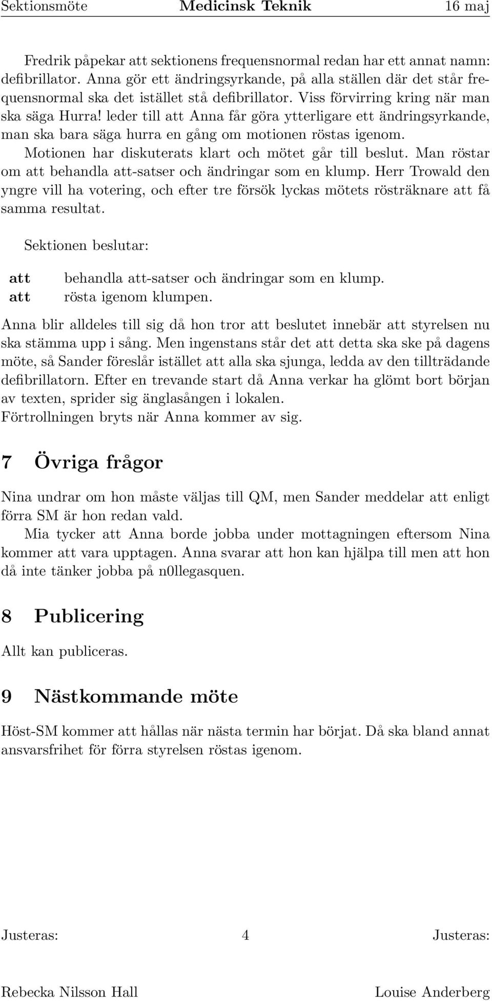 Motionen har diskuterats klart och mötet går till beslut. Man röstar om behandla -satser och ändringar som en klump.