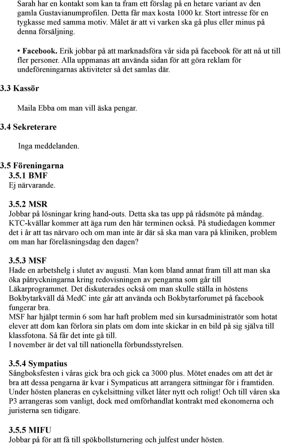 Alla uppmanas att använda sidan för att göra reklam för undeföreningarnas aktiviteter så det samlas där. 3.3 Kassör Maila Ebba om man vill äska pengar. 3.4 Sekreterare Inga meddelanden. 3.5 Föreningarna 3.