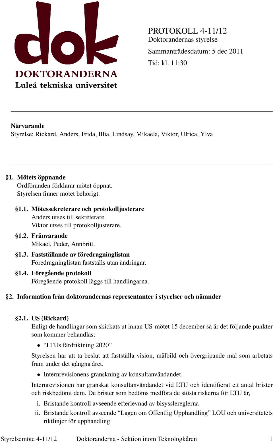 1.2. Frånvarande Mikael, Peder, Annbritt. 1.3. Fastställande av föredragninglistan Föredragninglistan fastställs utan ändringar. 1.4. Föregående protokoll Föregående protokoll läggs till handlingarna.