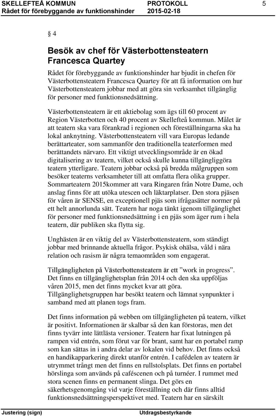 Västerbottensteatern är ett aktiebolag som ägs till 60 procent av Region Västerbotten och 40 procent av Skellefteå kommun.