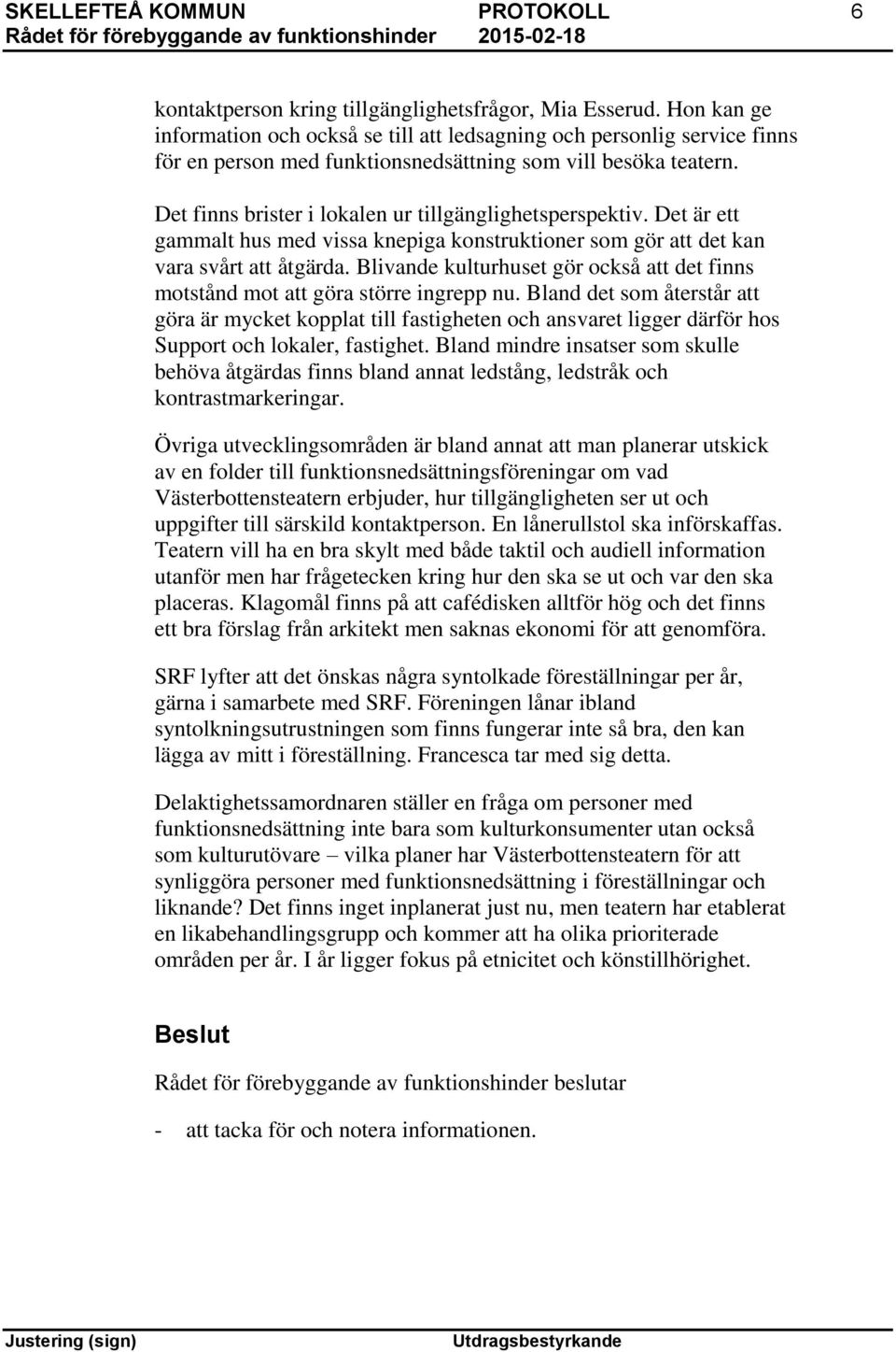 Det finns brister i lokalen ur tillgänglighetsperspektiv. Det är ett gammalt hus med vissa knepiga konstruktioner som gör att det kan vara svårt att åtgärda.