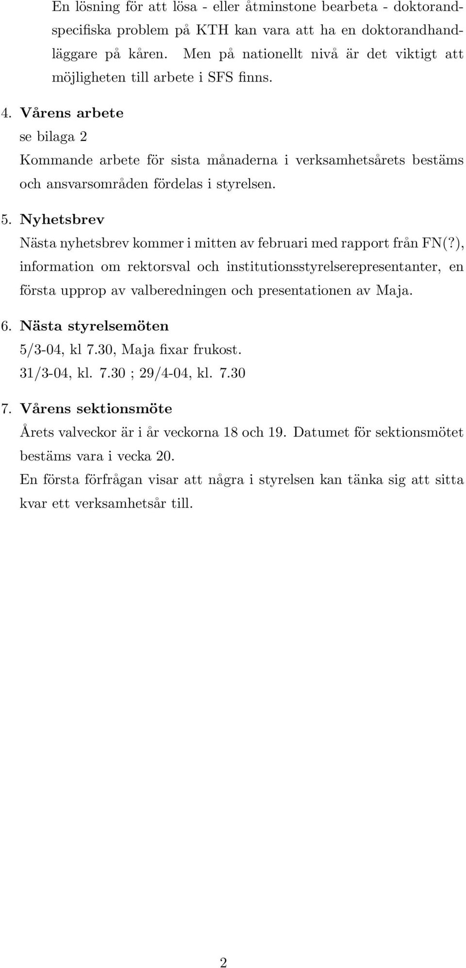 Vårens arbete se bilaga 2 Kommande arbete för sista månaderna i verksamhetsårets bestäms och ansvarsområden fördelas i styrelsen. 5.