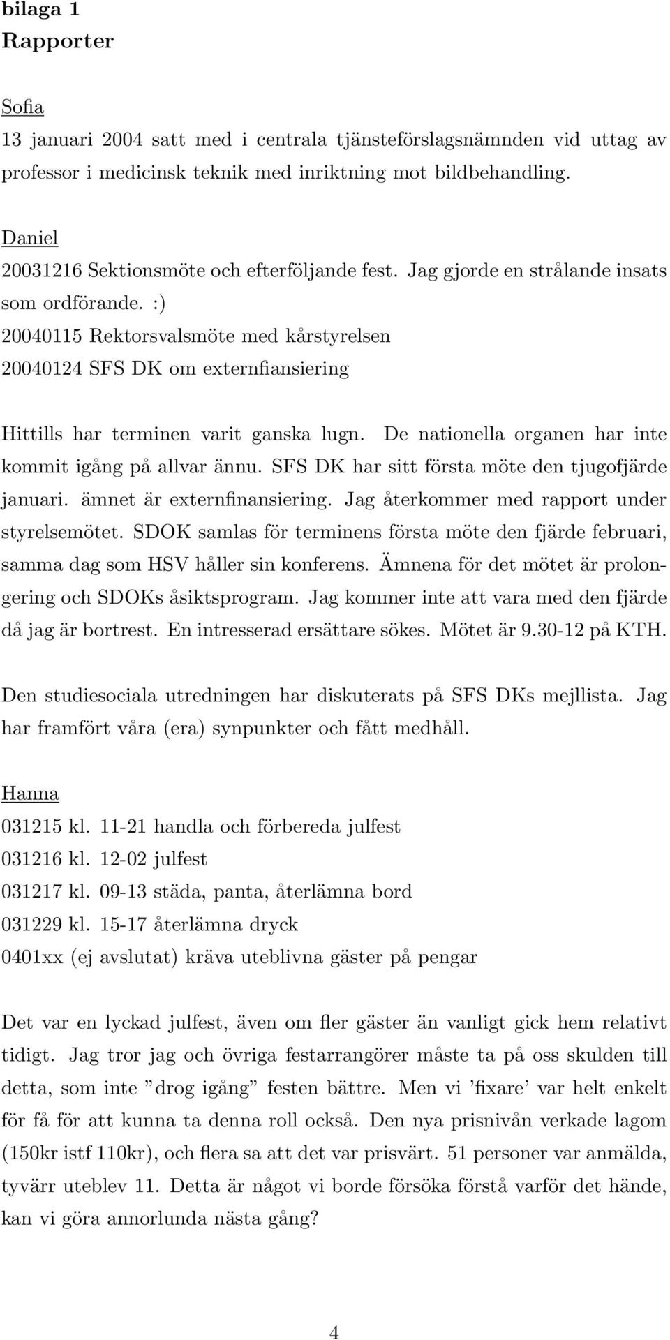 :) 20040115 Rektorsvalsmöte med kårstyrelsen 20040124 SFS DK om externfiansiering Hittills har terminen varit ganska lugn. De nationella organen har inte kommit igång på allvar ännu.