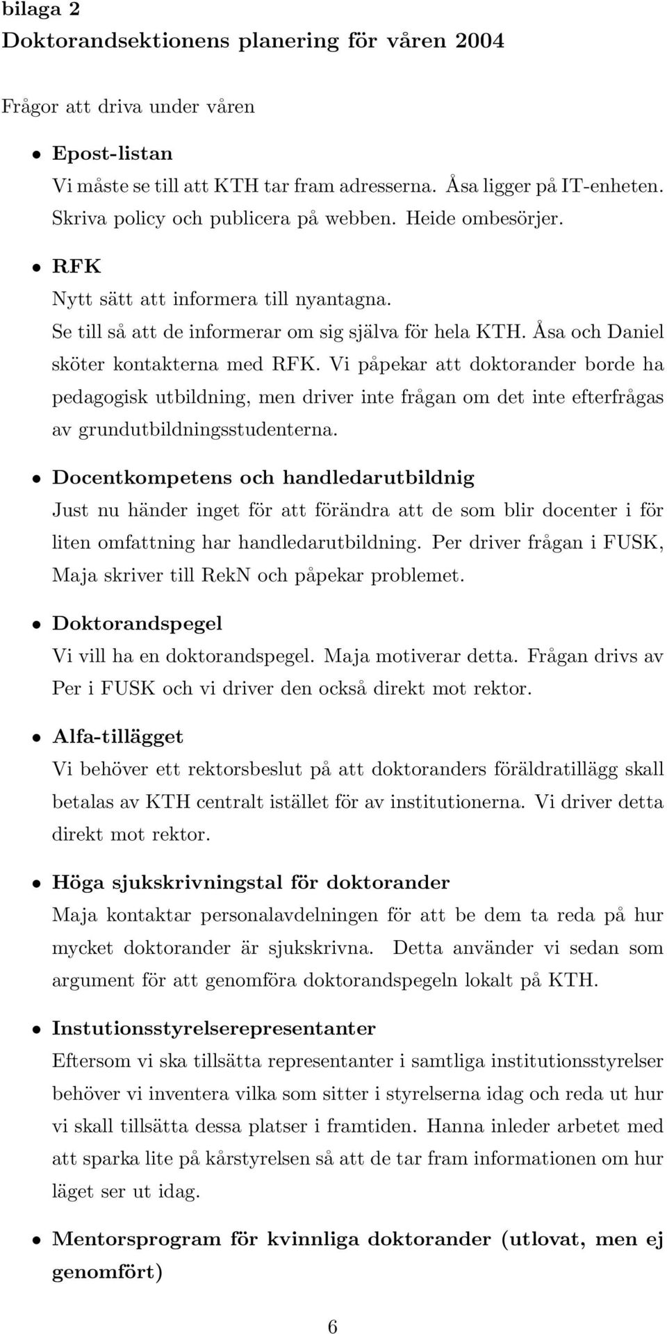 Vi påpekar att doktorander borde ha pedagogisk utbildning, men driver inte frågan om det inte efterfrågas av grundutbildningsstudenterna.