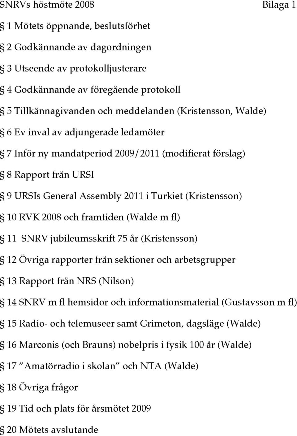 och framtiden (Walde m fl) 11 SNRV jubileumsskrift 75 år (Kristensson) 12 Övriga rapporter från sektioner och arbetsgrupper 13 Rapport från NRS (Nilson) 14 SNRV m fl hemsidor och informationsmaterial