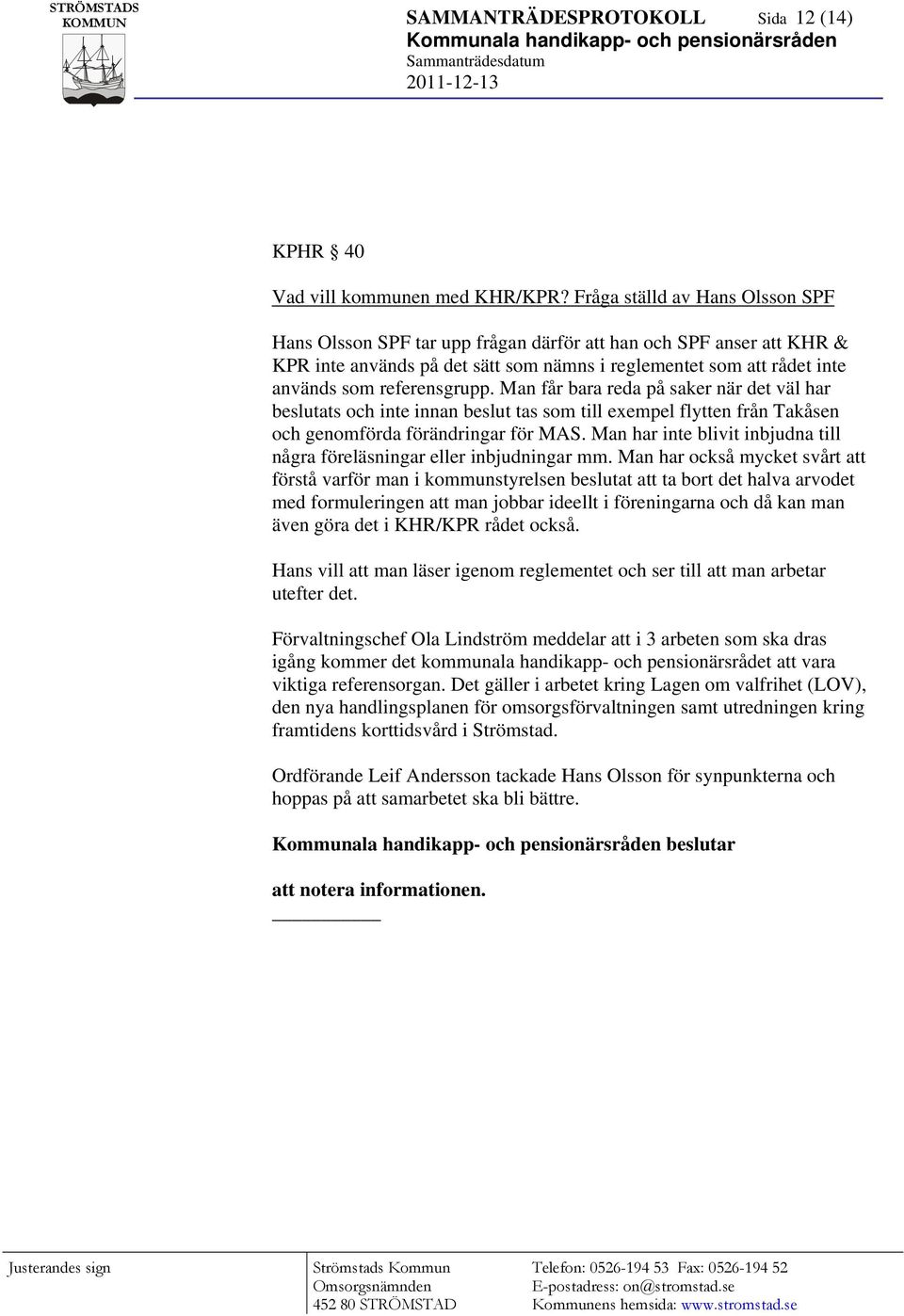 Man får bara reda på saker när det väl har beslutats och inte innan beslut tas som till exempel flytten från Takåsen och genomförda förändringar för MAS.