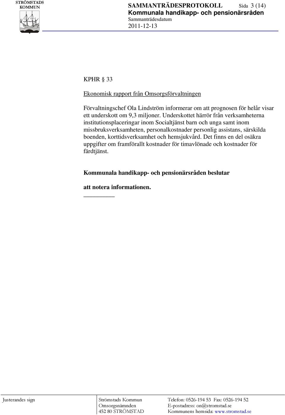 Underskottet härrör från verksamheterna institutionsplaceringar inom Socialtjänst barn och unga samt inom missbruksverksamheten,