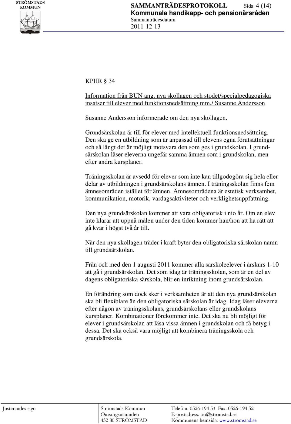 Den ska ge en utbildning som är anpassad till elevens egna förutsättningar och så långt det är möjligt motsvara den som ges i grundskolan.