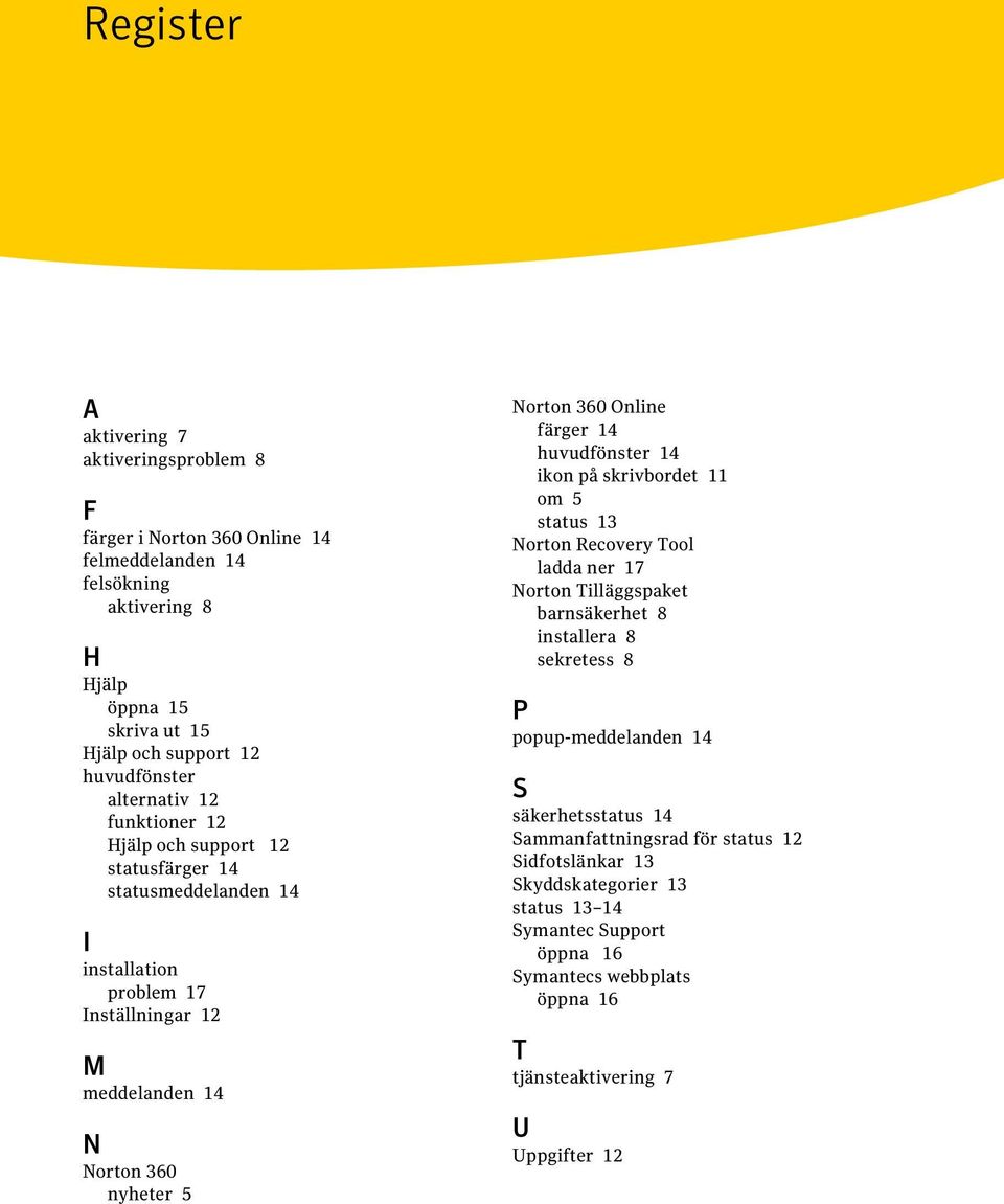 färger 14 huvudfönster 14 ikon på skrivbordet 11 om 5 status 13 Norton Recovery Tool ladda ner 17 Norton Tilläggspaket barnsäkerhet 8 installera 8 sekretess 8 P popup-meddelanden 14 S