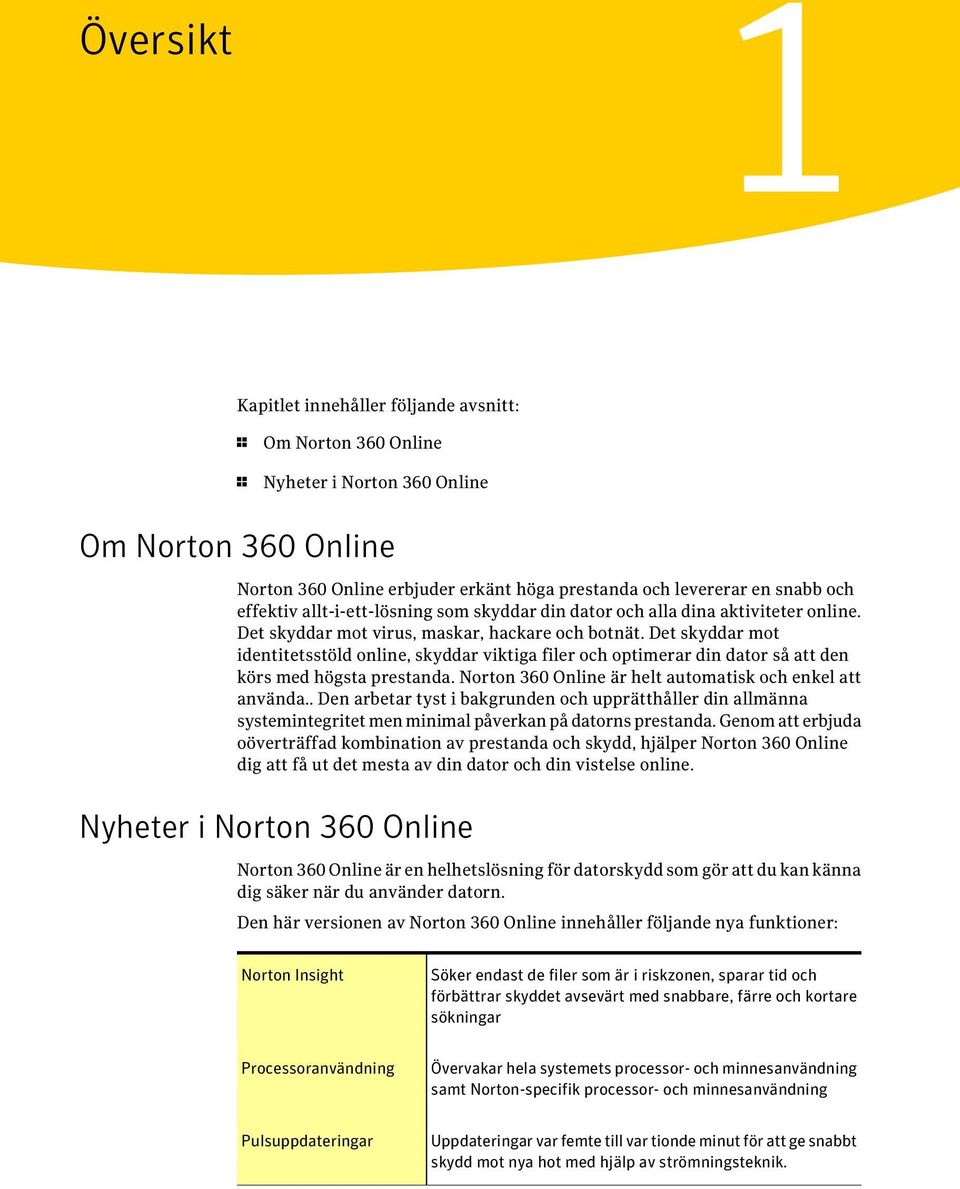 Det skyddar mot identitetsstöld online, skyddar viktiga filer och optimerar din dator så att den körs med högsta prestanda. Norton 360 Online är helt automatisk och enkel att använda.