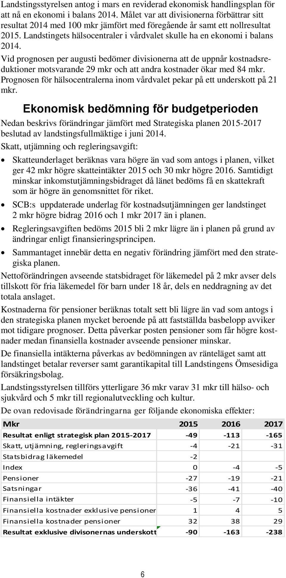 Vid prognosen per augusti bedömer divisionerna att de uppnår kostnadsreduktioner motsvarande 29 mkr och att andra kostnader ökar med 84 mkr.