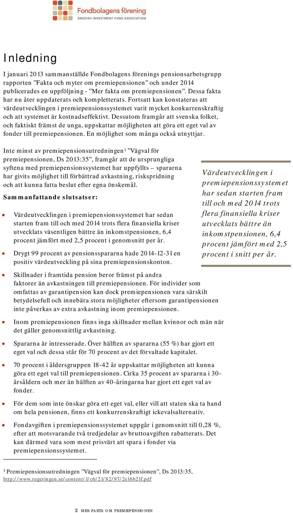 Fortsatt kan konstateras att värdeutvecklingen i premiepensionssystemet varit mycket konkurrenskraftig och att systemet är kostnadseffektivt.