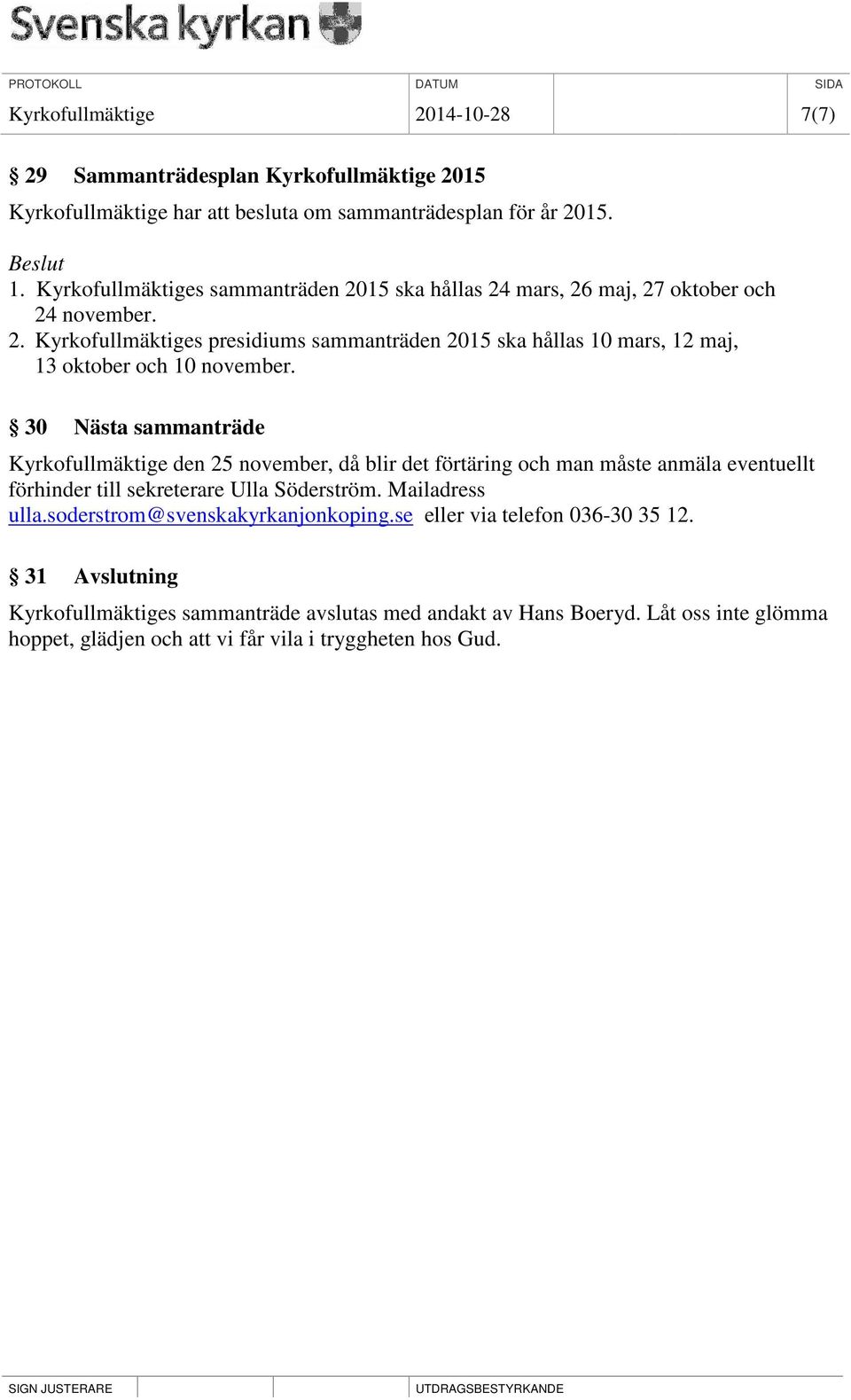 30 Nästa sammanträde Kyrkofullmäktige den 25 november, då blir det förtäring och man måste anmäla eventuellt förhinder till sekreterare Ulla Söderström. Mailadress ulla.