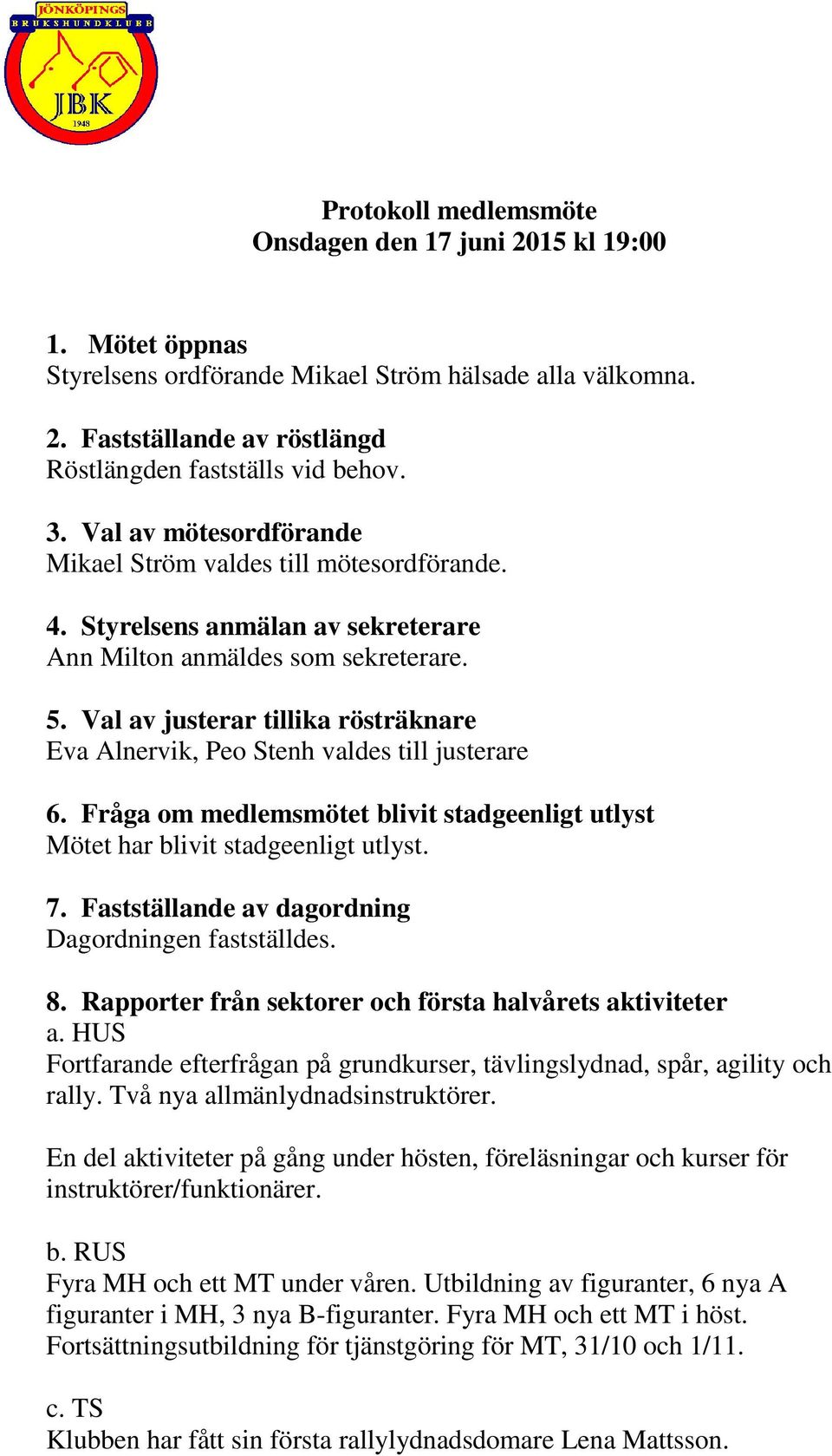 Val av justerar tillika rösträknare Eva Alnervik, Peo Stenh valdes till justerare 6. Fråga om medlemsmötet blivit stadgeenligt utlyst Mötet har blivit stadgeenligt utlyst. 7.