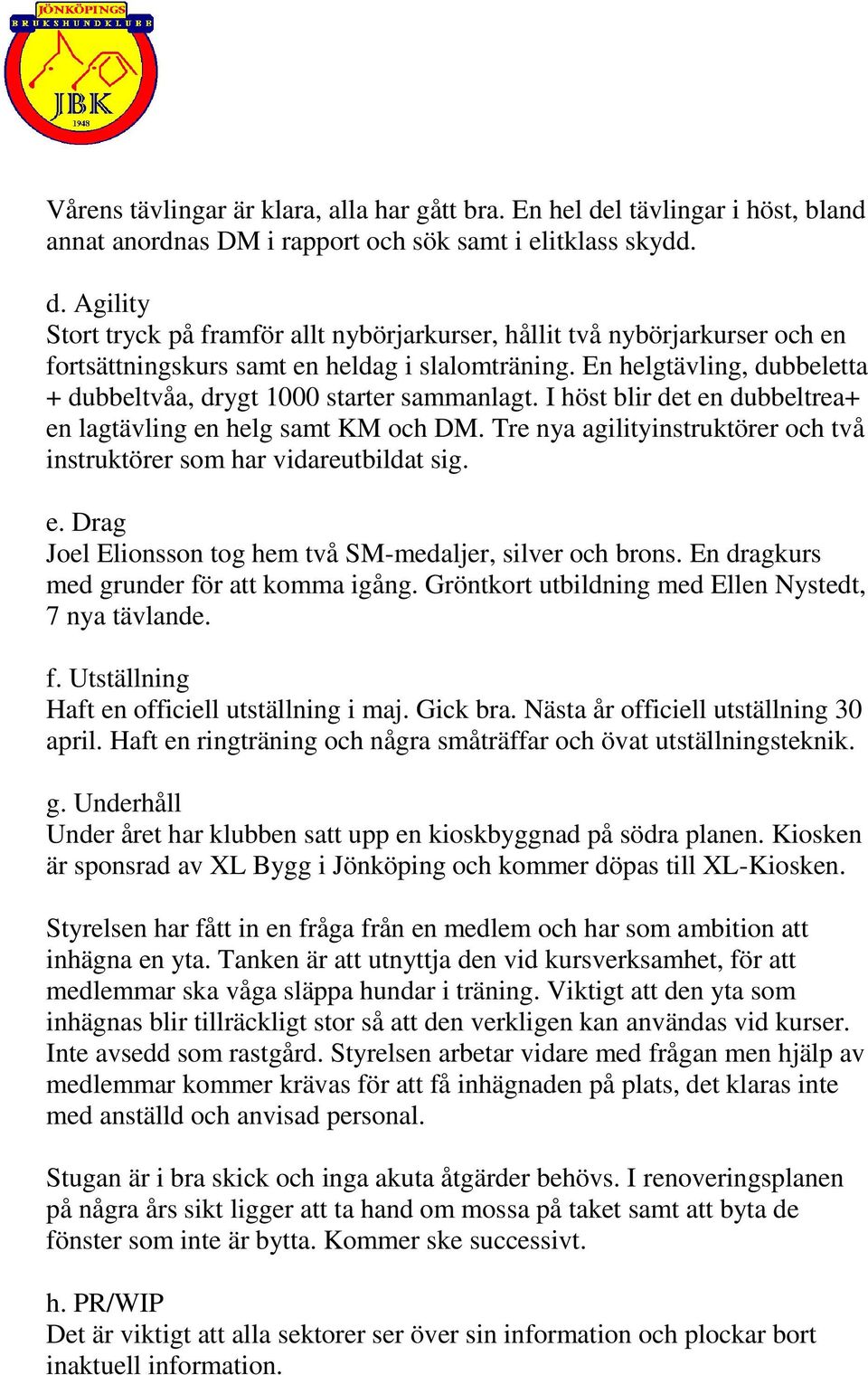 Tre nya agilityinstruktörer och två instruktörer som har vidareutbildat sig. e. Drag Joel Elionsson tog hem två SM-medaljer, silver och brons. En dragkurs med grunder för att komma igång.