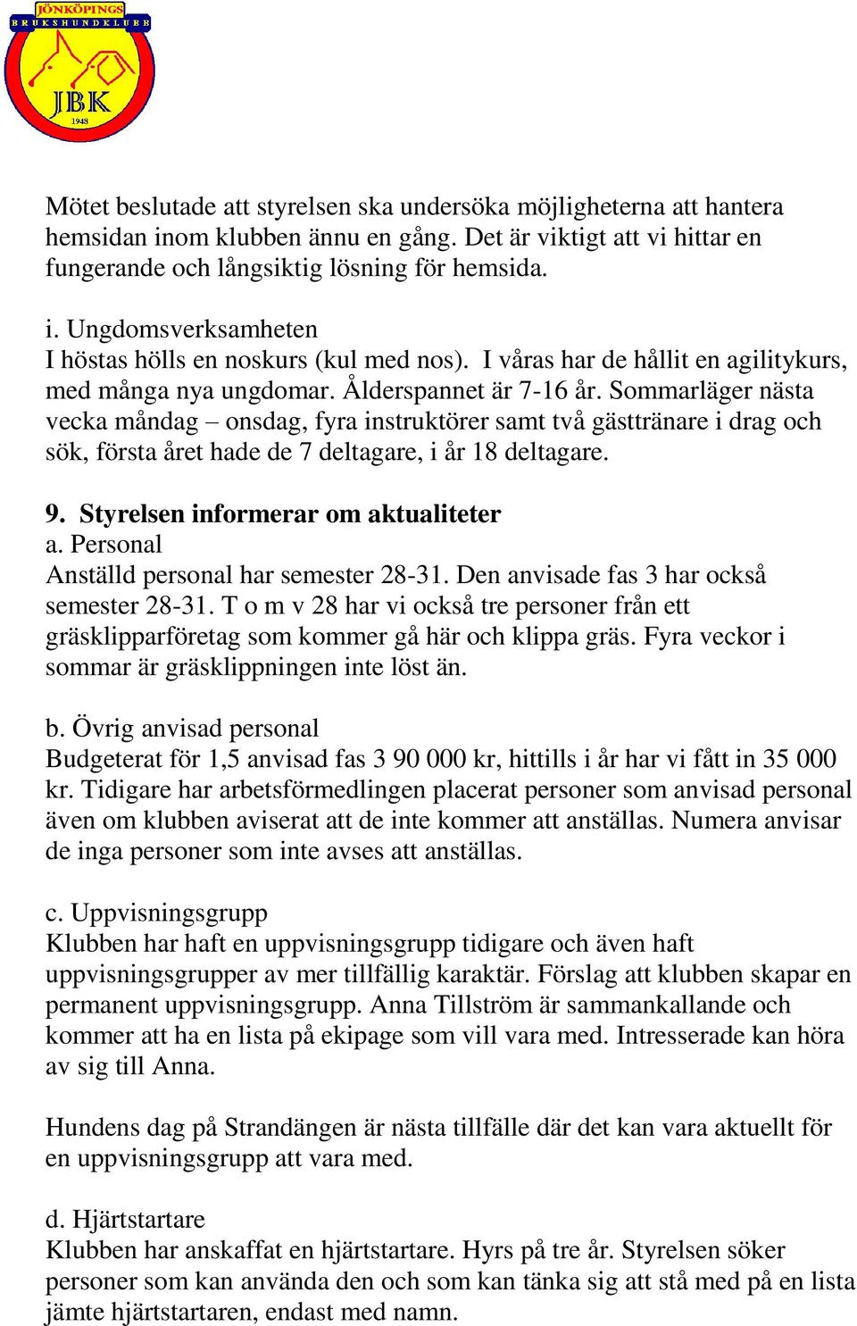 Sommarläger nästa vecka måndag onsdag, fyra instruktörer samt två gästtränare i drag och sök, första året hade de 7 deltagare, i år 18 deltagare. 9. Styrelsen informerar om aktualiteter a.